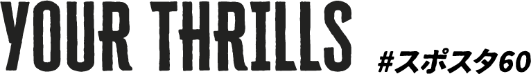 YOUR THRILLS #スポスタ60